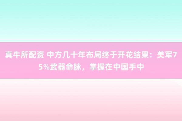 真牛所配资 中方几十年布局终于开花结果：美军75%武器命脉，掌握在中国手中
