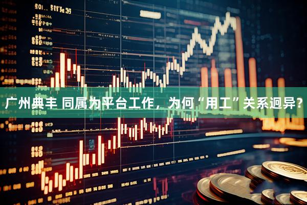 广州典丰 同属为平台工作，为何“用工”关系迥异？
