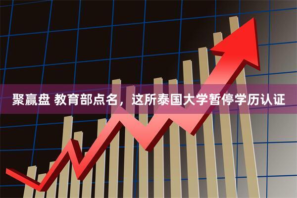 聚赢盘 教育部点名，这所泰国大学暂停学历认证