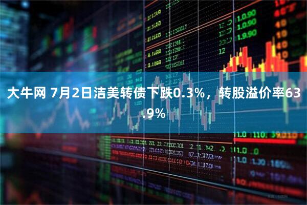 大牛网 7月2日洁美转债下跌0.3%，转股溢价率63.9%