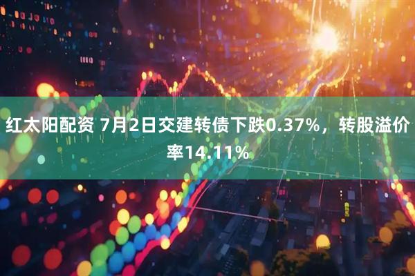 红太阳配资 7月2日交建转债下跌0.37%，转股溢价率14.11%