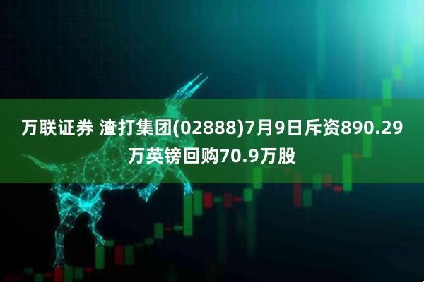 万联证券 渣打集团(02888)7月9日斥资890.29万英镑回购70.9万股