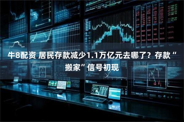牛8配资 居民存款减少1.1万亿元去哪了？存款“搬家”信号初现