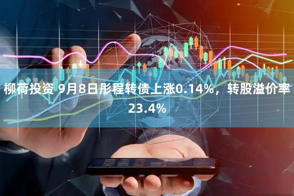 柳荷投资 9月8日彤程转债上涨0.14%，转股溢价率23.4%