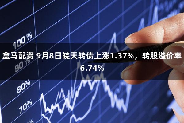 盒马配资 9月8日皖天转债上涨1.37%，转股溢价率6.74%